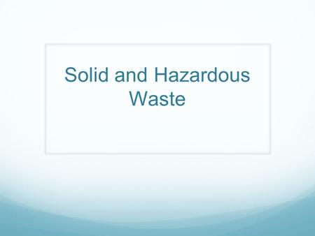 Solid and Hazardous Waste. Solid waste : any unwanted or discarded material we produce that is not a liquid or gas. Municipal solid waste (MSW): produced.