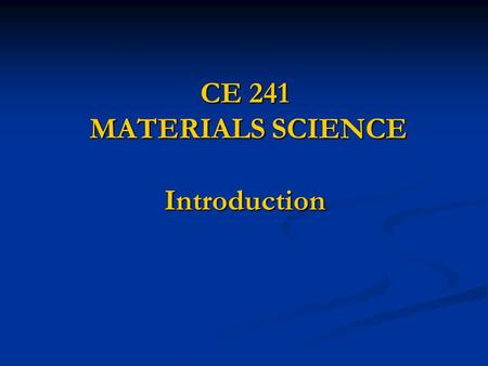 CE 241 MATERIALS SCIENCE Introduction