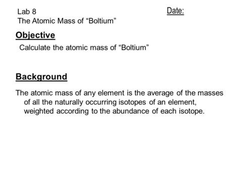 Date: Objective Background Lab 8 The Atomic Mass of “Boltium”