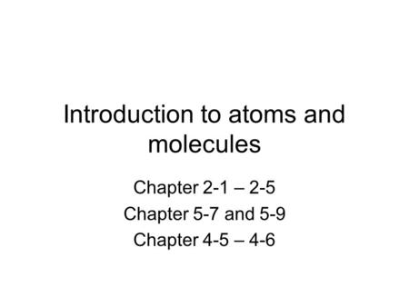 Introduction to atoms and molecules Chapter 2-1 – 2-5 Chapter 5-7 and 5-9 Chapter 4-5 – 4-6.