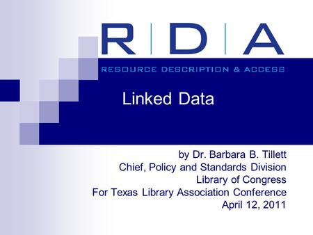 Linked Data by Dr. Barbara B. Tillett Chief, Policy and Standards Division Library of Congress For Texas Library Association Conference April 12, 2011.