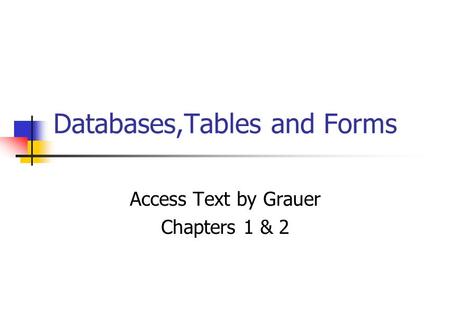 Databases,Tables and Forms Access Text by Grauer Chapters 1 & 2.