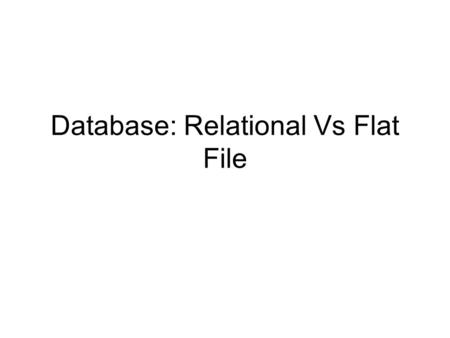 Database: Relational Vs Flat File. Databases - Structure Flat file database, contains only one table Relational database, contains more than one table.