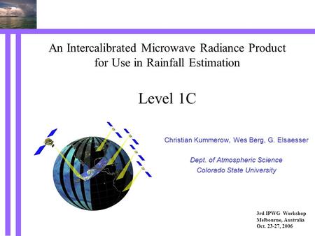 An Intercalibrated Microwave Radiance Product for Use in Rainfall Estimation Level 1C Christian Kummerow, Wes Berg, G. Elsaesser Dept. of Atmospheric Science.