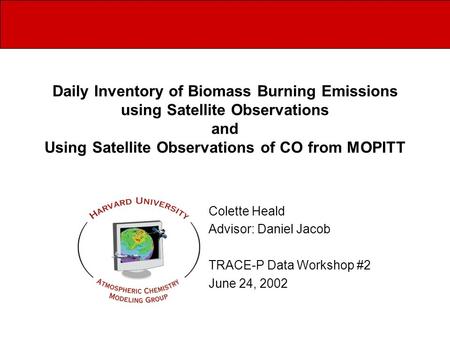 Daily Inventory of Biomass Burning Emissions using Satellite Observations and Using Satellite Observations of CO from MOPITT Colette Heald Advisor: Daniel.