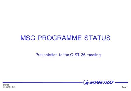 GIST-26 03-04 May 2007 Page 1 MSG PROGRAMME STATUS Presentation to the GIST-26 meeting.