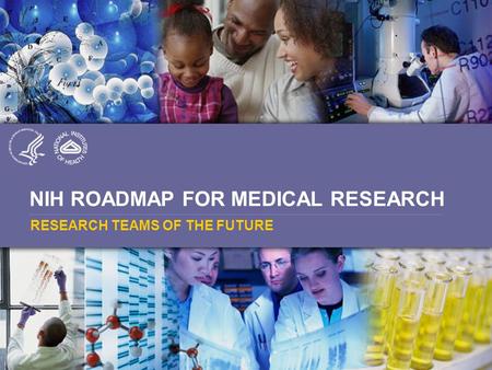 NIH ROADMAP FOR MEDICAL RESEARCH RESEARCH TEAMS OF THE FUTURE.
