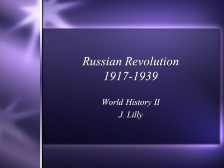 Russian Revolution 1917-1939 World History II J. Lilly World History II J. Lilly.