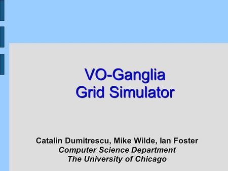 VO-Ganglia Grid Simulator Catalin Dumitrescu, Mike Wilde, Ian Foster Computer Science Department The University of Chicago.