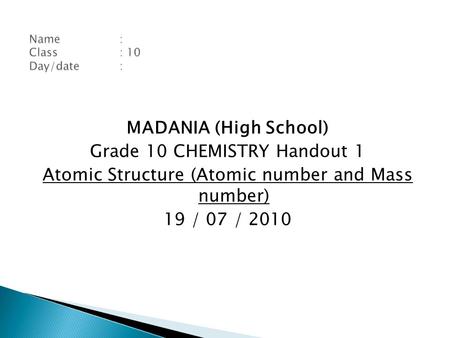 MADANIA (High School) Grade 10 CHEMISTRY Handout 1 Atomic Structure (Atomic number and Mass number) 19 / 07 / 2010.
