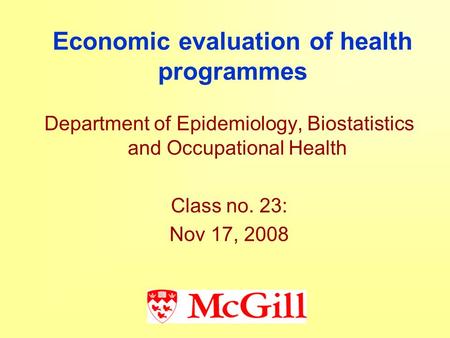 Economic evaluation of health programmes Department of Epidemiology, Biostatistics and Occupational Health Class no. 23: Nov 17, 2008.