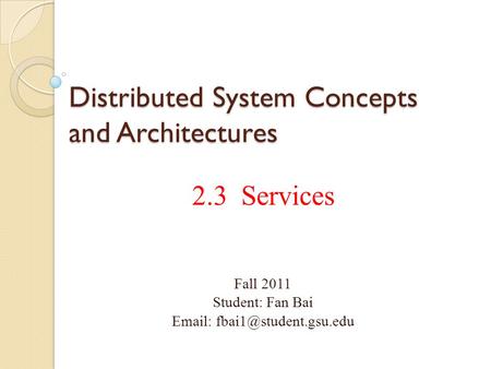 Distributed System Concepts and Architectures 2.3 Services Fall 2011 Student: Fan Bai