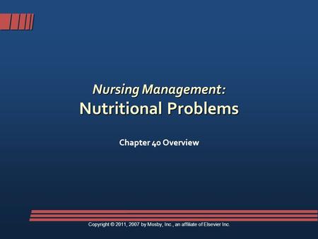 Nursing Management: Nutritional Problems Chapter 40 Overview Copyright © 2011, 2007 by Mosby, Inc., an affiliate of Elsevier Inc.