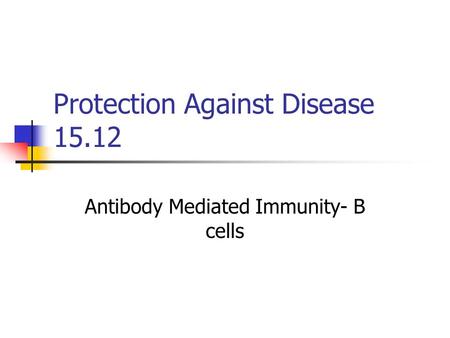 Protection Against Disease 15.12 Antibody Mediated Immunity- B cells.