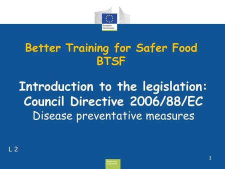 Health and Consumers Health and Consumers Better Training for Safer Food BTSF 1 L 2 Introduction to the legislation: Council Directive 2006/88/EC Disease.
