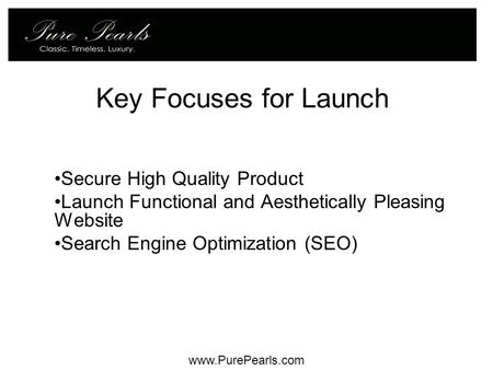 Key Focuses for Launch Secure High Quality Product Launch Functional and Aesthetically Pleasing Website Search Engine Optimization (SEO) www.PurePearls.com.