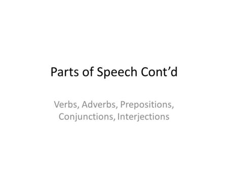 Parts of Speech Cont’d Verbs, Adverbs, Prepositions, Conjunctions, Interjections.