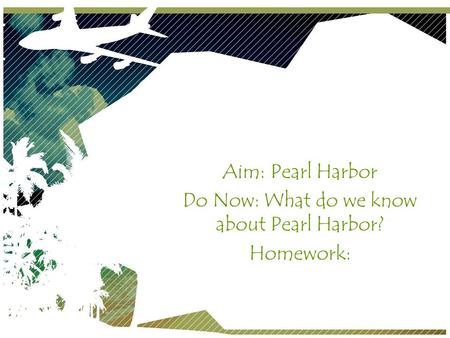 Pearl Harbor Aim: Pearl Harbor Do Now: What do we know about Pearl Harbor? Homework: December 7, 1941.