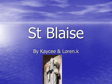 St Blaise By Kaycee & Loren.k. There is a legend that… He met a poor woman who’s pig had been attacked by a wolf so she said to Saint Blaise about it.