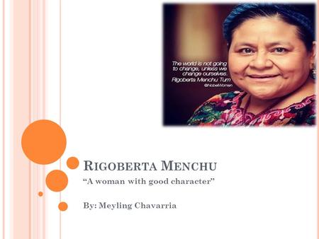 R IGOBERTA M ENCHU “A woman with good character” By: Meyling Chavarria.
