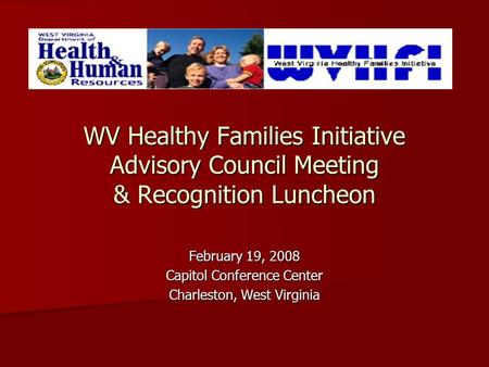 WV Healthy Families Initiative Advisory Council Meeting & Recognition Luncheon February 19, 2008 Capitol Conference Center Charleston, West Virginia.