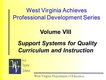 West Virginia Achieves Professional Development Series Volume VIII Support Systems for Quality Curriculum and Instruction.