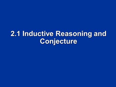 2.1 Inductive Reasoning and Conjecture. Objectives Make conjectures based on inductive reasoning Make conjectures based on inductive reasoning Find counterexamples.