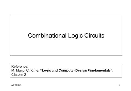ACOE1611 Combinational Logic Circuits Reference: M. Mano, C. Kime, “Logic and Computer Design Fundamentals”, Chapter 2.