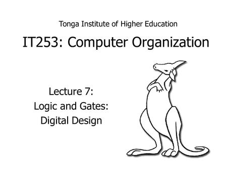 IT253: Computer Organization Lecture 7: Logic and Gates: Digital Design Tonga Institute of Higher Education.