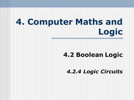 4. Computer Maths and Logic 4.2 Boolean Logic 4.2.4 Logic Circuits.