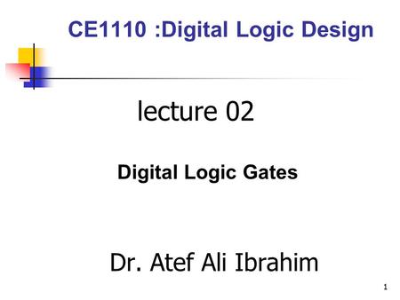 CE1110 :Digital Logic Design lecture 02 Digital Logic Gates Dr. Atef Ali Ibrahim 1.