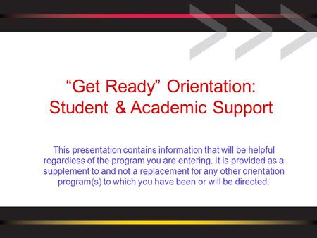 “Get Ready” Orientation: Student & Academic Support This presentation contains information that will be helpful regardless of the program you are entering.