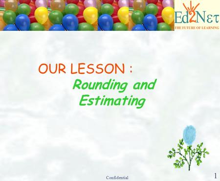 Confidential 1 OUR LESSON : Rounding and Estimating.