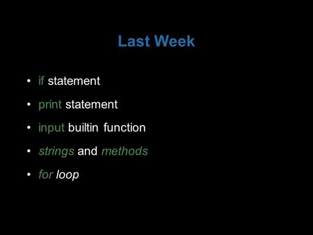Last Week if statement print statement input builtin function strings and methods for loop.