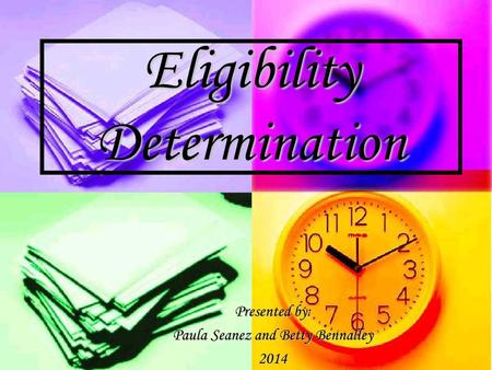 Eligibility Determination Presented by: Paula Seanez and Betty Bennalley 2014.