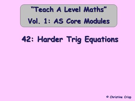 42: Harder Trig Equations © Christine Crisp “Teach A Level Maths” Vol. 1: AS Core Modules.