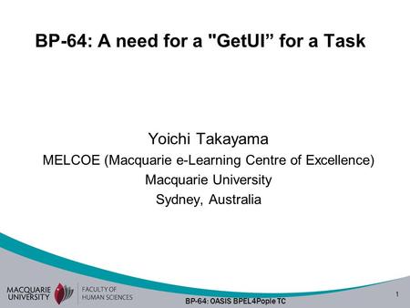 1 BP-64: OASIS BPEL4Pople TC BP-64: A need for a GetUI” for a Task Yoichi Takayama MELCOE (Macquarie e-Learning Centre of Excellence) Macquarie University.
