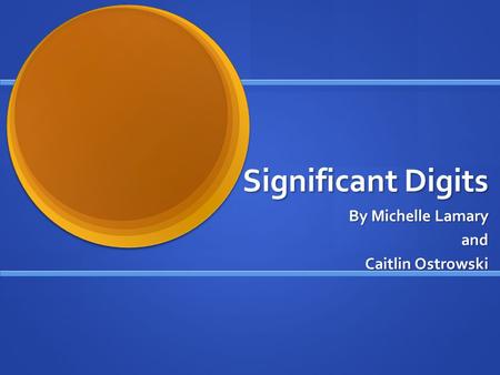 Significant Digits By Michelle Lamary and and Caitlin Ostrowski.