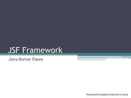 JSF Framework Java Server Faces Presented by Songkran Totiya (6/10/2014)