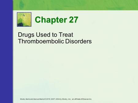 Drugs Used to Treat Thromboembolic Disorders Chapter 27 Mosby items and derived items © 2010, 2007, 2004 by Mosby, Inc., an affiliate of Elsevier Inc.
