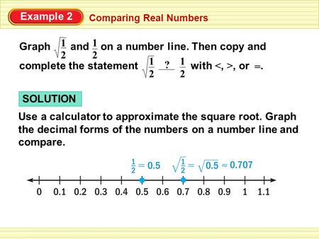 Graph and on a number line. Then copy and complete the statement with, or. 2 1 2 Example 2 Comparing Real Numbers 1 ? = 2 1 2 1 SOLUTION Use a calculator.