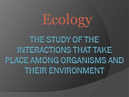 Ecology. Ecology is study of interactions between  non-living components (abiotic factors) in the environment… light water wind nutrients in soil heat.
