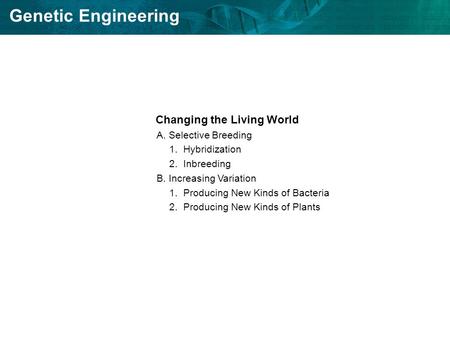 Genetic Engineering Changing the Living World A.Selective Breeding 1.Hybridization 2.Inbreeding B.Increasing Variation 1.Producing New Kinds of Bacteria.