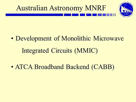 Australian Astronomy MNRF Development of Monolithic Microwave Integrated Circuits (MMIC) ATCA Broadband Backend (CABB)