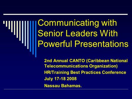 Communicating with Senior Leaders With Powerful Presentations 2nd Annual CANTO (Caribbean National Telecommunications Organization) HR/Training Best Practices.