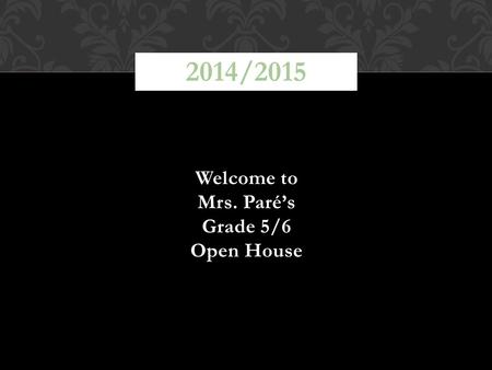 2014/2015 Welcome to Mrs. Paré’s Grade 5/6 Open House.