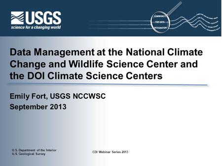 U.S. Department of the Interior U.S. Geological Survey CDI Webinar Series 2013 Data Management at the National Climate Change and Wildlife Science Center.