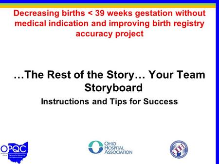 Decreasing births < 39 weeks gestation without medical indication and improving birth registry accuracy project …The Rest of the Story… Your Team Storyboard.
