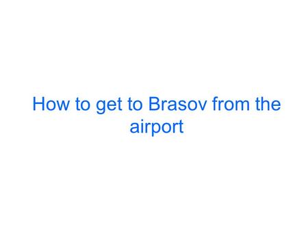 How to get to Brasov from the airport. By taxi: This option is the most convenient for saving your time and preventing the complication of connections.