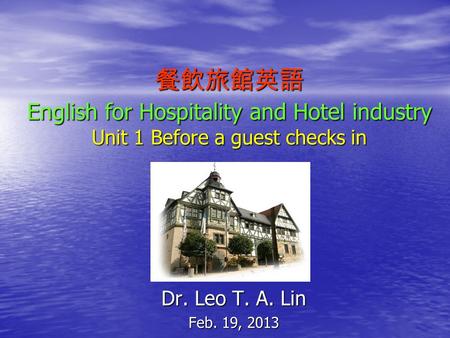 餐飲旅館英語 English for Hospitality and Hotel industry Unit 1 Before a guest checks in Dr. Leo T. A. Lin Feb. 19, 2013.